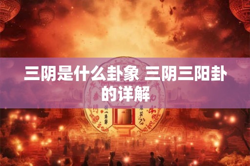 三阴是什么卦象 三阴三阳卦的详解