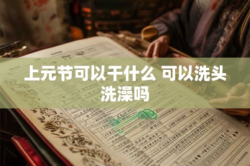上元节可以干什么 可以洗头洗澡吗