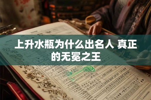 上升水瓶为什么出名人 真正的无冕之王