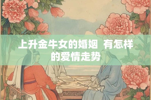 上升金牛女的婚姻  有怎样的爱情走势