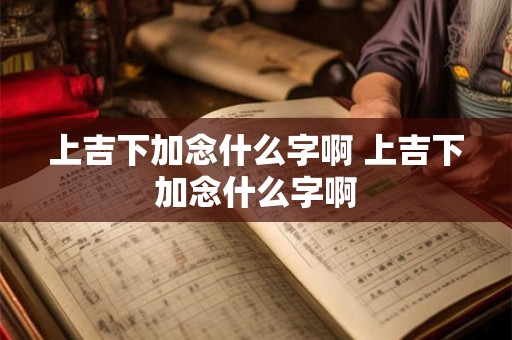 上吉下加念什么字啊 上吉下加念什么字啊