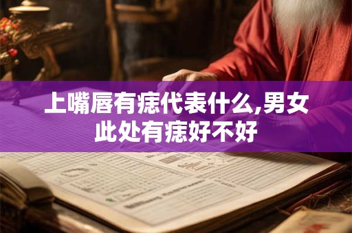 上嘴唇有痣代表什么,男女此处有痣好不好