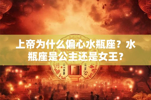 上帝为什么偏心水瓶座？水瓶座是公主还是女王？