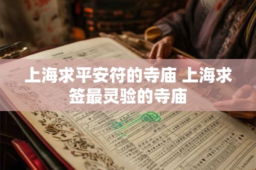 上海求平安符的寺庙 上海求签最灵验的寺庙