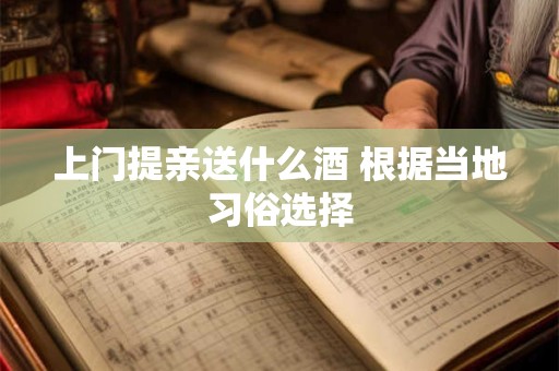上门提亲送什么酒 根据当地习俗选择