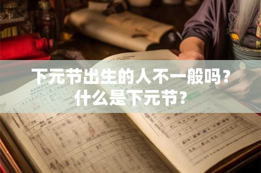 下元节是哪个节 下元节有哪些习俗习俗