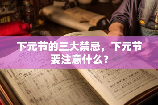 下元节的三大禁忌，下元节要注意什么？