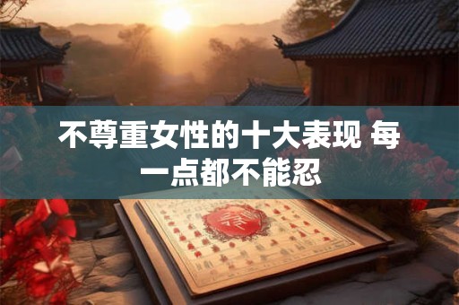 不尊重女性的十大表现 每一点都不能忍