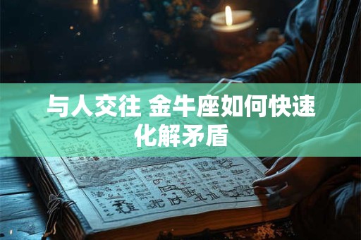 与人交往 金牛座如何快速化解矛盾