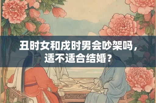 丑时女和戌时男会吵架吗，适不适合结婚？