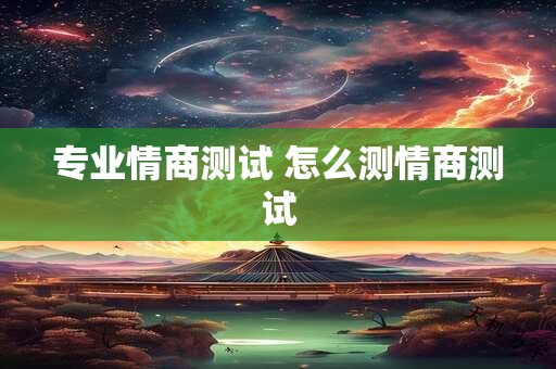 专业情商测试 怎么测情商测试
