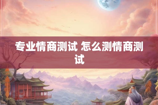 专业情商测试 怎么测情商测试