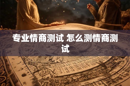 专业情商测试 怎么测情商测试