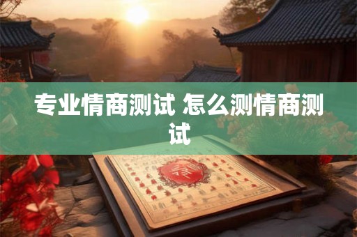 专业情商测试 怎么测情商测试