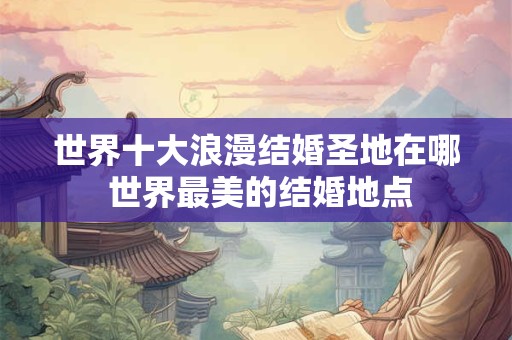 世界十大浪漫结婚圣地在哪 世界最美的结婚地点