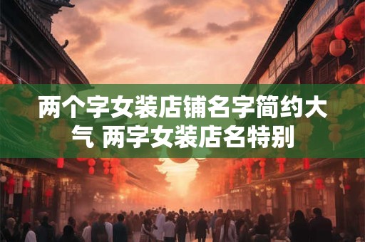两个字女装店铺名字简约大气 两字女装店名特别