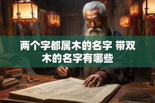 两个字都属木的名字 带双木的名字有哪些