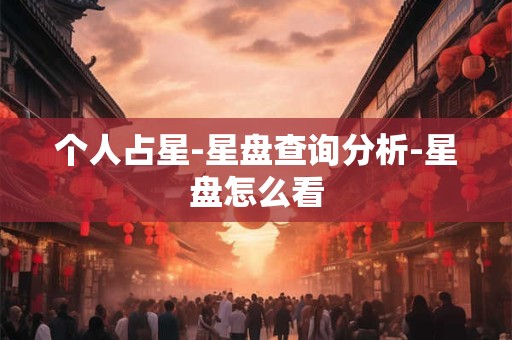 个人占星-星盘查询分析-星盘怎么看