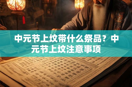 中元节上坟带什么祭品？中元节上坟注意事项