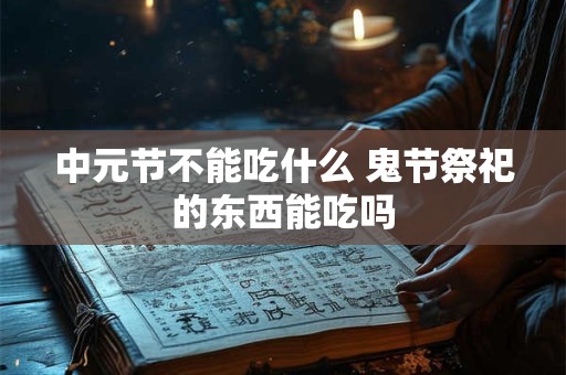 中元节不能吃什么？七月半鬼门开是真是假？