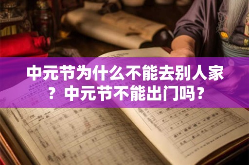 中元节为什么不能去别人家？中元节不能出门吗？