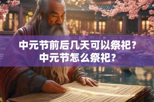 中元节前后几天可以祭祀？中元节怎么祭祀？