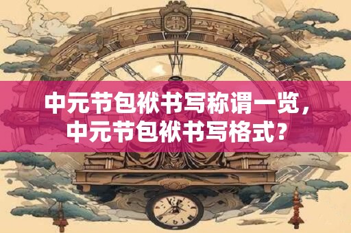 中元节包袱书写称谓一览，中元节包袱书写格式？