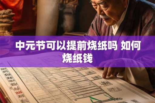 中元节可以提前烧纸吗 如何烧纸钱