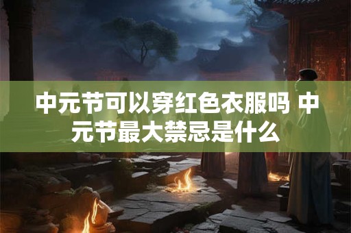 中元节可以穿红色衣服吗 中元节最大禁忌是什么