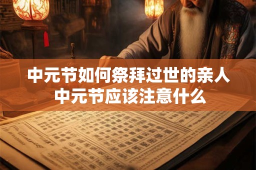 中元节如何祭拜过世的亲人 中元节应该注意什么