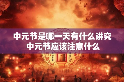 中元节是哪一天有什么讲究 中元节应该注意什么