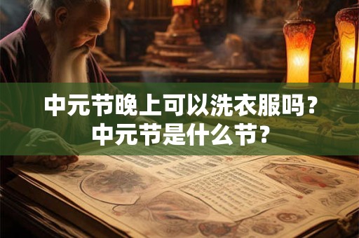 中元节晚上可以洗衣服吗？中元节是什么节？