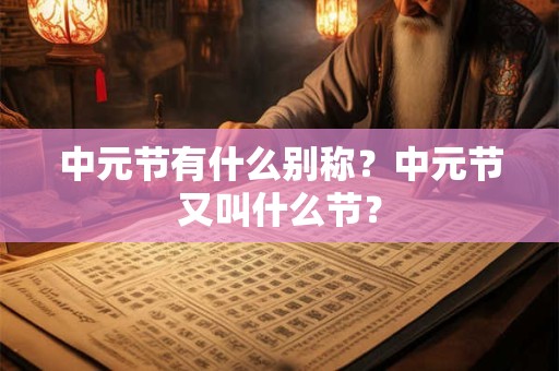 中元节有什么别称？中元节又叫什么节？