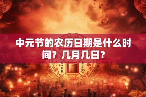 中元节的农历日期是什么时间？几月几日？