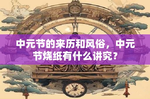 中元节的来历和风俗，中元节烧纸有什么讲究？
