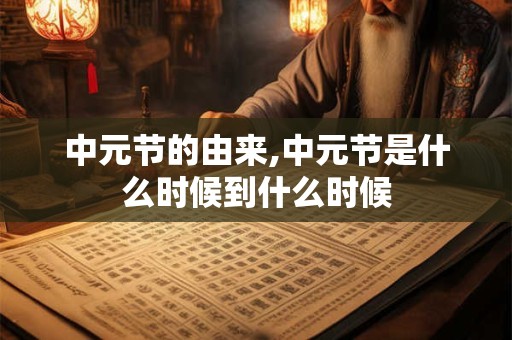 中元节的由来,中元节是什么时候到什么时候
