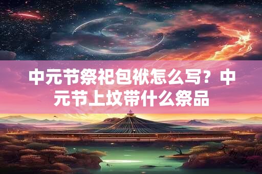 中元节祭祀包袱怎么写？中元节上坟带什么祭品