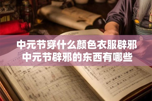 中元节穿什么颜色衣服辟邪 中元节辟邪的东西有哪些
