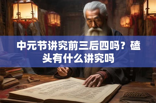 中元节讲究前三后四吗？磕头有什么讲究吗