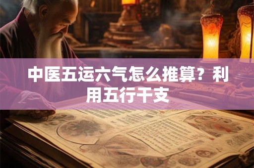 中医五运六气怎么推算？利用五行干支