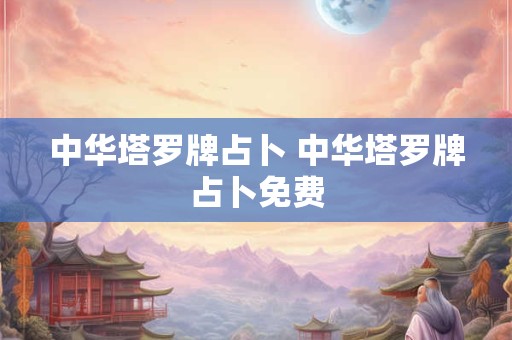 中华塔罗牌占卜 中华塔罗牌占卜免费