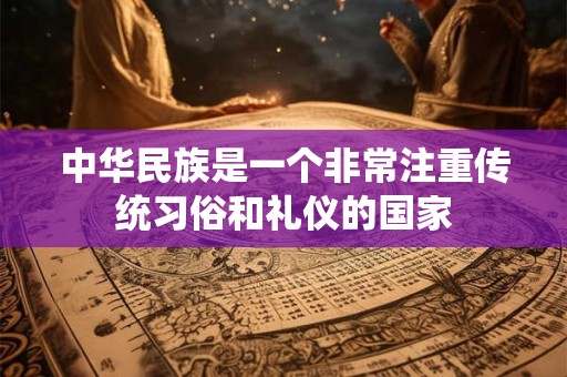 中华民族是一个非常注重传统习俗和礼仪的国家