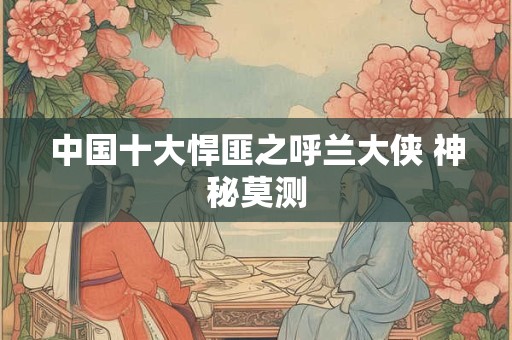 中国十大悍匪之呼兰大侠 神秘莫测