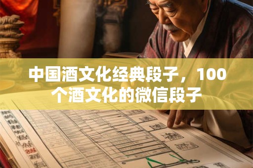 中国酒文化经典段子，100个酒文化的微信段子