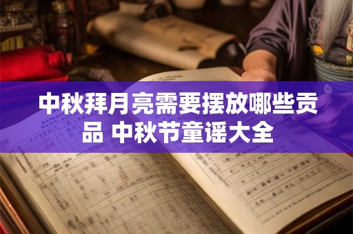 中秋拜月亮需要摆放哪些贡品 中秋节童谣大全