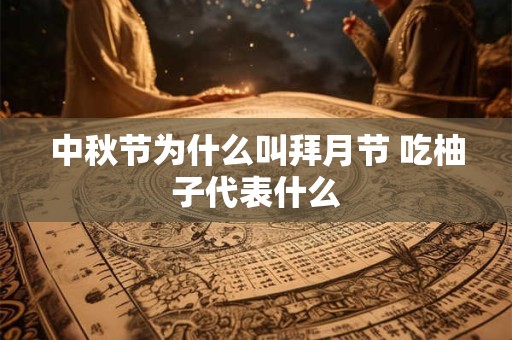 中秋节为什么叫拜月节 吃柚子代表什么