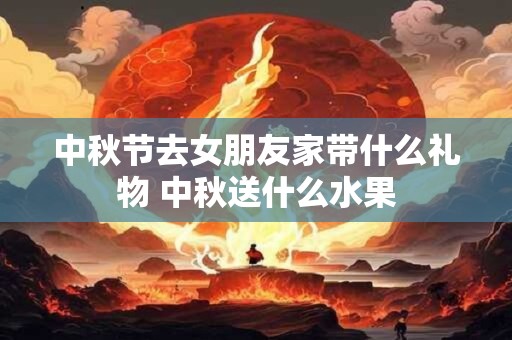 中秋节去老丈人家买什么东西合适 中秋送礼注意事项