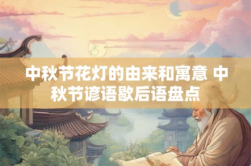 中秋节花灯的由来和寓意 中秋节谚语歇后语盘点