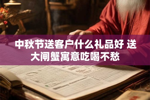 中秋节送客户什么礼品好 送大闸蟹寓意吃喝不愁