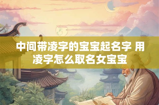 中间带凌字的宝宝起名字 用凌字怎么取名女宝宝